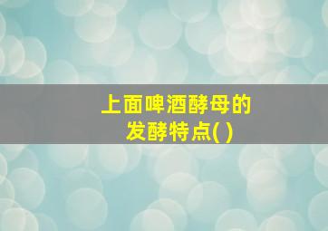 上面啤酒酵母的发酵特点( )